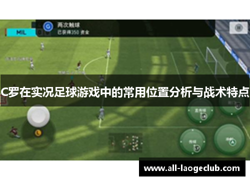 C罗在实况足球游戏中的常用位置分析与战术特点 C罗在实况足球游戏中的常用位置分析与战术特点