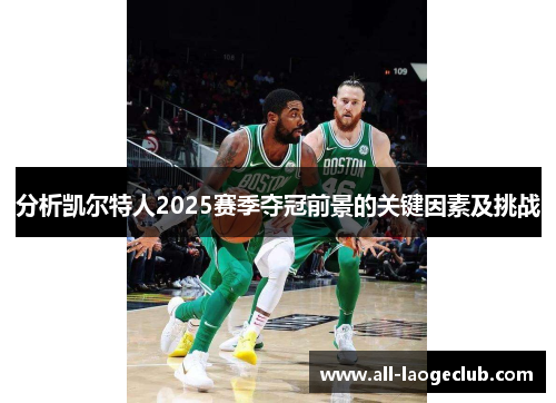 分析凯尔特人2025赛季夺冠前景的关键因素及挑战 分析凯尔特人2025赛季夺冠前景的关键因素及挑战