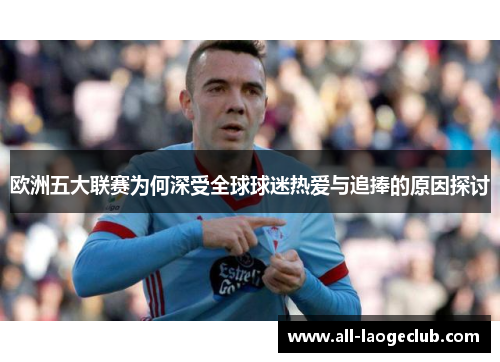 欧洲五大联赛为何深受全球球迷热爱与追捧的原因探讨 欧洲五大联赛为何深受全球球迷热爱与追捧的原因探讨
