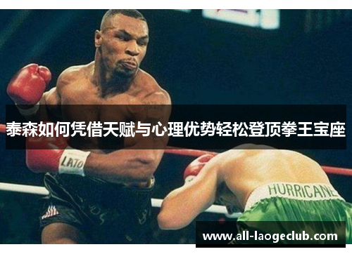 泰森如何凭借天赋与心理优势轻松登顶拳王宝座 泰森如何凭借天赋与心理优势轻松登顶拳王宝座