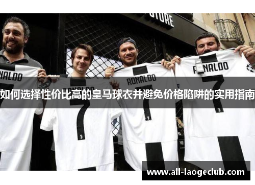 如何选择性价比高的皇马球衣并避免价格陷阱的实用指南 如何选择性价比高的皇马球衣并避免价格陷阱的实用指南