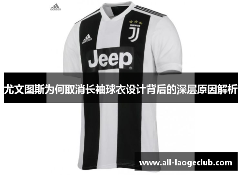尤文图斯为何取消长袖球衣设计背后的深层原因解析 尤文图斯为何取消长袖球衣设计背后的深层原因解析