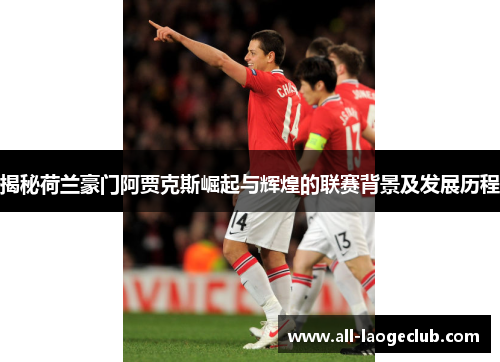 揭秘荷兰豪门阿贾克斯崛起与辉煌的联赛背景及发展历程 揭秘荷兰豪门阿贾克斯崛起与辉煌的联赛背景及发展历程