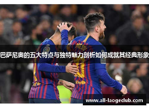 巴萨尼奥的五大特点与独特魅力剖析如何成就其经典形象