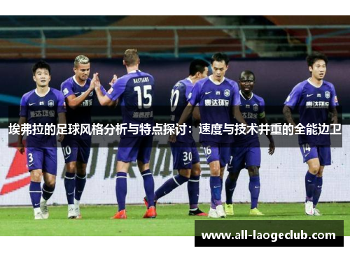 埃弗拉的足球风格分析与特点探讨:速度与技术并重的全能边卫 埃弗拉的足球风格分析与特点探讨:速度与技术并重的全能边卫