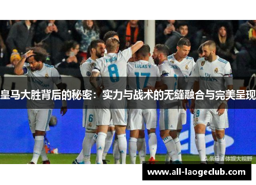 皇马大胜背后的秘密:实力与战术的无缝融合与完美呈现 皇马大胜背后的秘密:实力与战术的无缝融合与完美呈现