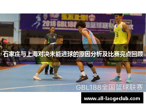 石家庄与上海对决未能进球的原因分析及比赛亮点回顾 石家庄与上海对决未能进球的原因分析及比赛亮点回顾