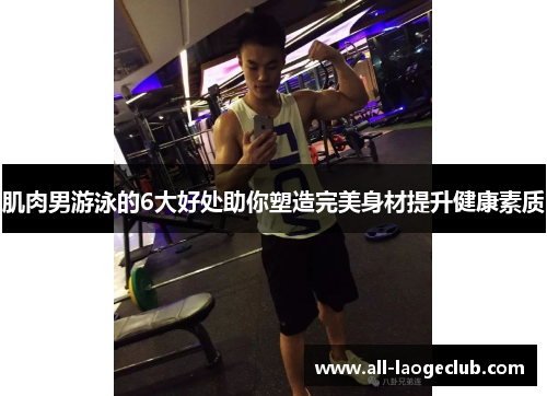 肌肉男游泳的6大好处助你塑造完美身材提升健康素质 肌肉男游泳的6大好处助你塑造完美身材提升健康素质