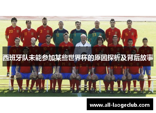 西班牙队未能参加某些世界杯的原因探析及背后故事 西班牙队未能参加某些世界杯的原因探析及背后故事