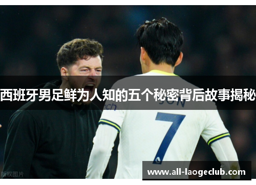 西班牙男足鲜为人知的五个秘密背后故事揭秘 西班牙男足鲜为人知的五个秘密背后故事揭秘