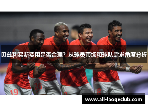贝兹利买断费用是否合理？从球员市场和球队需求角度分析