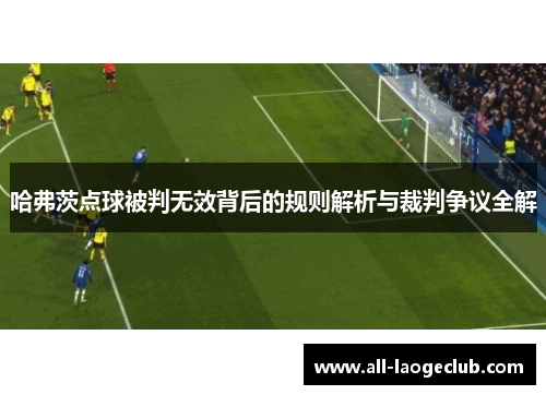 哈弗茨点球被判无效背后的规则解析与裁判争议全解