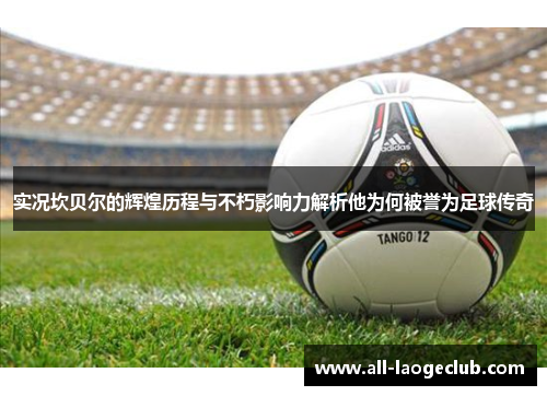 实况坎贝尔的辉煌历程与不朽影响力解析他为何被誉为足球传奇