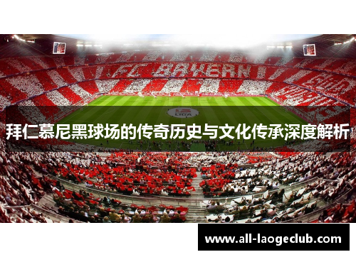 拜仁慕尼黑球场的传奇历史与文化传承深度解析