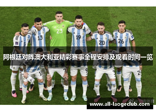 阿根廷对阵澳大利亚精彩赛事全程安排及观看时间一览