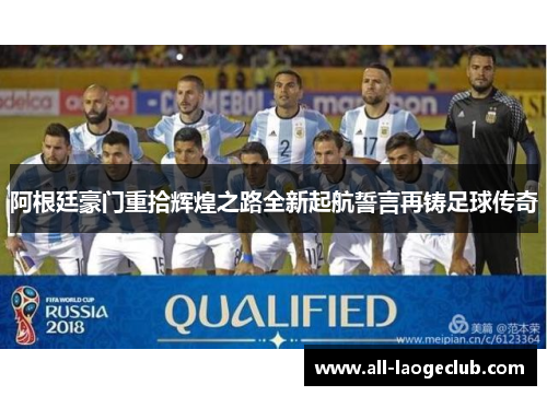 阿根廷豪门重拾辉煌之路全新起航誓言再铸足球传奇 阿根廷豪门重拾辉煌之路全新起航誓言再铸足球传奇