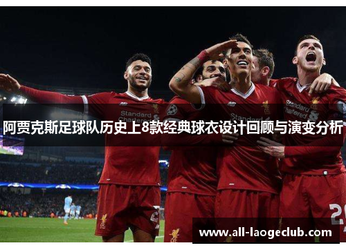 阿贾克斯足球队历史上8款经典球衣设计回顾与演变分析 阿贾克斯足球队历史上8款经典球衣设计回顾与演变分析