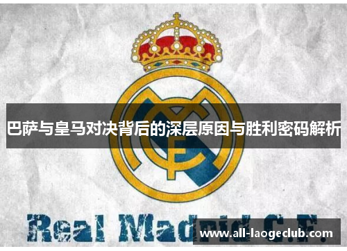 巴萨与皇马对决背后的深层原因与胜利密码解析 巴萨与皇马对决背后的深层原因与胜利密码解析