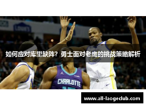 如何应对库里缺阵？勇士面对老鹰的挑战策略解析