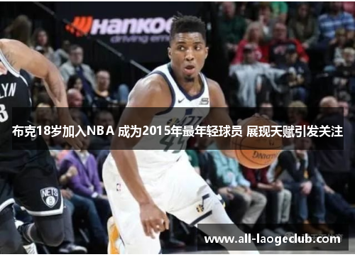 布克18岁加入NBA 成为2015年最年轻球员 展现天赋引发关注