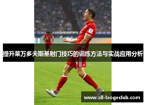 提升莱万多夫斯基射门技巧的训练方法与实战应用分析 提升莱万多夫斯基射门技巧的训练方法与实战应用分析