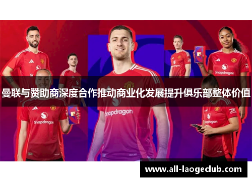 曼联与赞助商深度合作推动商业化发展提升俱乐部整体价值 曼联与赞助商深度合作推动商业化发展提升俱乐部整体价值