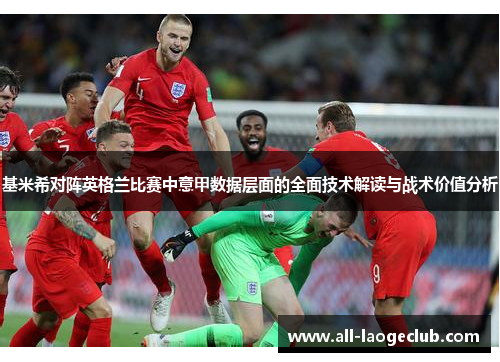 基米希对阵英格兰比赛中意甲数据层面的全面技术解读与战术价值分析 基米希对阵英格兰比赛中意甲数据层面的全面技术解读与战术价值分析