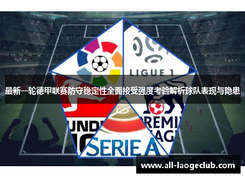 最新一轮德甲联赛防守稳定性全面接受强度考验解析球队表现与隐患 最新一轮德甲联赛防守稳定性全面接受强度考验解析球队表现与隐患