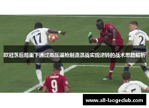 欧冠落后局面下通过高压逼抢制造混战实现逆转的战术思路解析 欧冠落后局面下通过高压逼抢制造混战实现逆转的战术思路解析