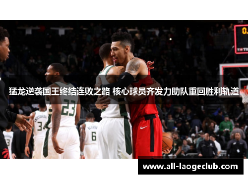 猛龙逆袭国王终结连败之路 核心球员齐发力助队重回胜利轨道