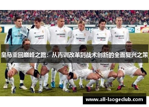 皇马重回巅峰之路：从青训改革到战术创新的全面复兴之策