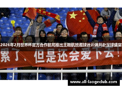 2026年2月世界杯官方合作航司推出主题航班邀球迷云端共赴足球盛宴