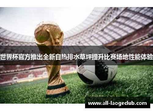 世界杯官方推出全新自热排水草坪提升比赛场地性能体验