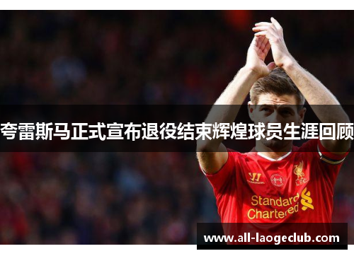 夸雷斯马正式宣布退役结束辉煌球员生涯回顾 夸雷斯马正式宣布退役结束辉煌球员生涯回顾