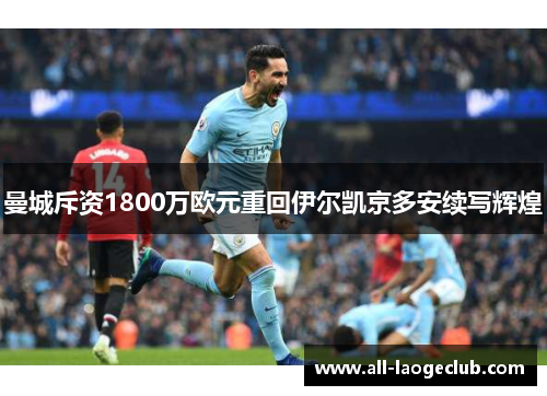 曼城斥资1800万欧元重回伊尔凯京多安续写辉煌 曼城斥资1800万欧元重回伊尔凯京多安续写辉煌