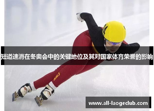 短道速滑在冬奥会中的关键地位及其对国家体育荣誉的影响 短道速滑在冬奥会中的关键地位及其对国家体育荣誉的影响