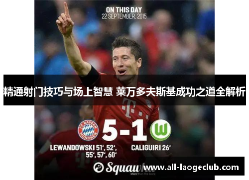 精通射门技巧与场上智慧 莱万多夫斯基成功之道全解析