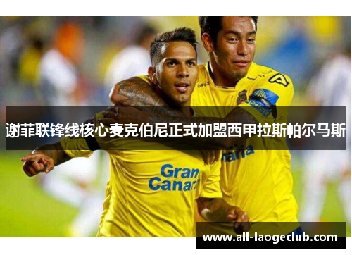 谢菲联锋线核心麦克伯尼正式加盟西甲拉斯帕尔马斯 谢菲联锋线核心麦克伯尼正式加盟西甲拉斯帕尔马斯