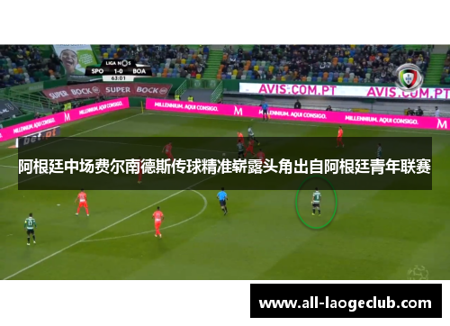 阿根廷中场费尔南德斯传球精准崭露头角出自阿根廷青年联赛 阿根廷中场费尔南德斯传球精准崭露头角出自阿根廷青年联赛