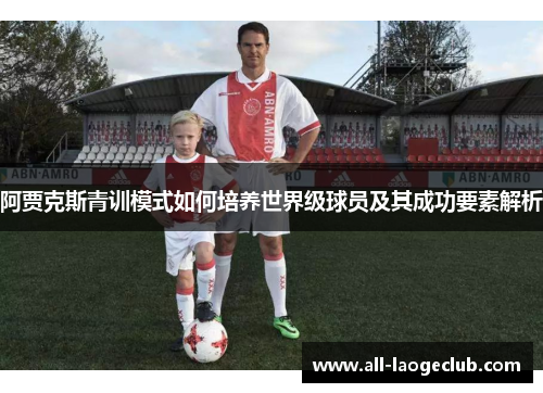 阿贾克斯青训模式如何培养世界级球员及其成功要素解析 阿贾克斯青训模式如何培养世界级球员及其成功要素解析